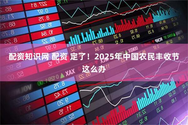 配资知识网 配资 定了！2025年中国农民丰收节这么办