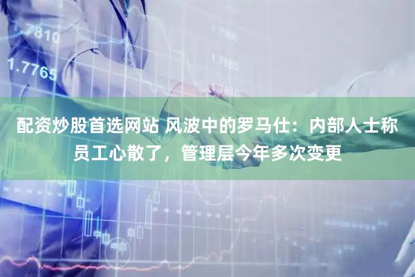 配资炒股首选网站 风波中的罗马仕：内部人士称员工心散了，管理层今年多次变更