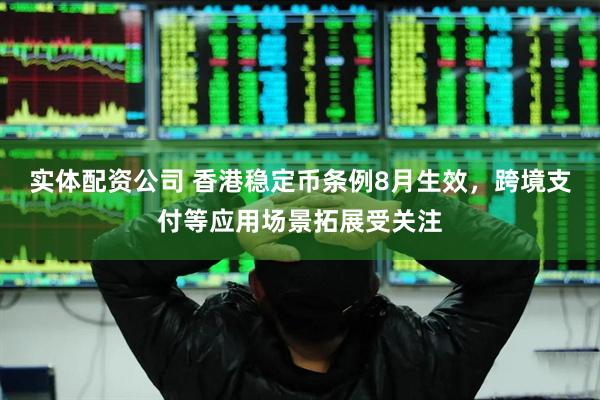 实体配资公司 香港稳定币条例8月生效，跨境支付等应用场景拓展受关注
