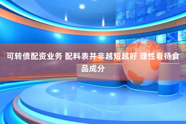 可转债配资业务 配料表并非越短越好 理性看待食品成分