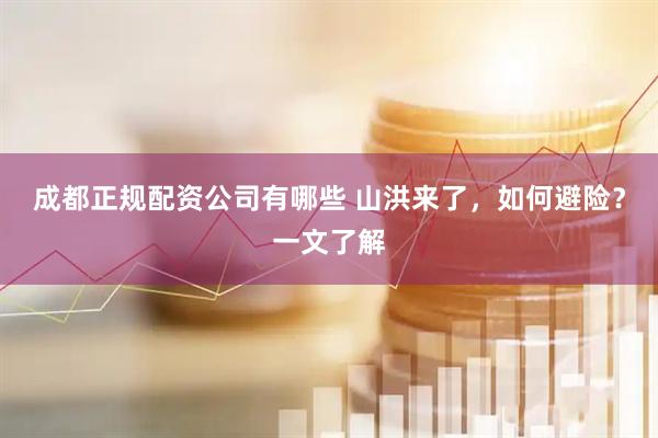 成都正规配资公司有哪些 山洪来了，如何避险？一文了解