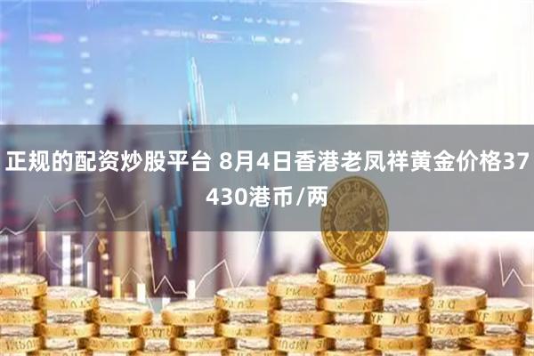 正规的配资炒股平台 8月4日香港老凤祥黄金价格37430港币/两