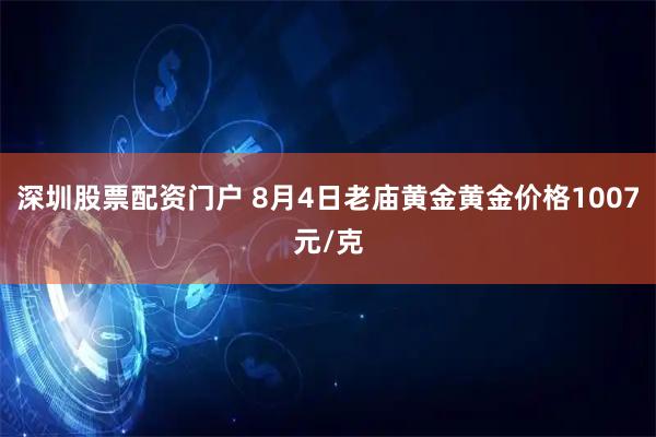 深圳股票配资门户 8月4日老庙黄金黄金价格1007元/克