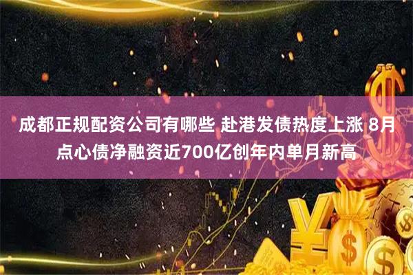 成都正规配资公司有哪些 赴港发债热度上涨 8月点心债净融资近700亿创年内单月新高
