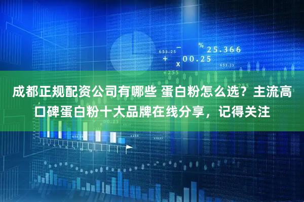 成都正规配资公司有哪些 蛋白粉怎么选？主流高口碑蛋白粉十大品牌在线分享，记得关注